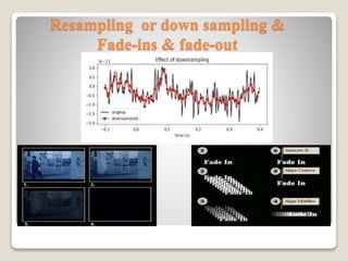 Resampling or down sampling &
Fade-ins & fade-out
 