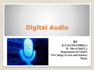 Digital Audio
BY
K.LALITHAMBIGA,
II –Msc (CS&IT ),
Department of CS&IT,
NS College of Arts and Science,
Theni.
 