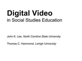 Digital Video  in Social Studies Education John K. Lee,  North Carolina State University Thomas C. Hammond,  Lehigh University 
