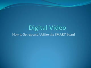Digital Video		 How to Set-up and Utilize the SMART Board	 