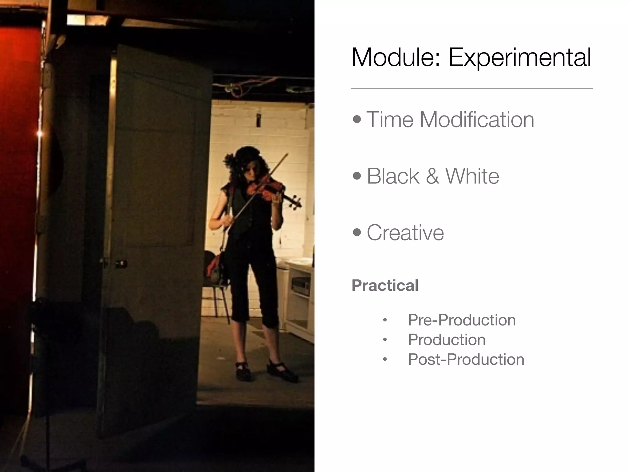Module: Experimental
• Time Modification
• Black & White
• Creative
Practical
• Pre-Production
• Production
• Post-Production