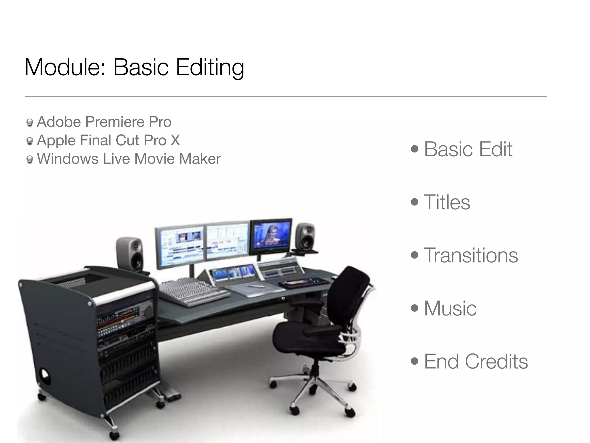 Module: Basic Editing
Adobe Premiere Pro
Apple Final Cut Pro X
Windows Live Movie Maker
• Basic Edit
• Titles
• Transitions
• Music
• End Credits