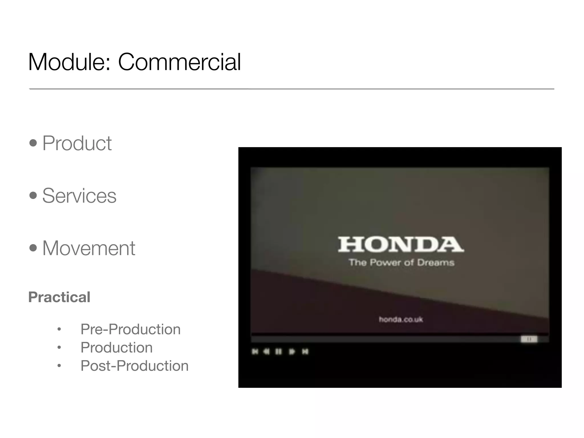 Module: Commercial
• Product
• Services
• Movement
Practical
• Pre-Production
• Production
• Post-Production