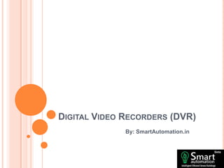 DIGITAL VIDEO RECORDERS (DVR)
By: SmartAutomation.in
 