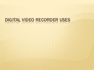 DIGITAL VIDEO RECORDER USES

 