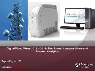 Report Pages: 135
Category: ICT Media
Digital Video Views 2012 – 2015: Site, Brand, Category Share and
Platform Analytics
 