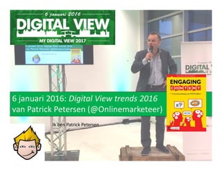 1
6 januari 2016: Digital View trends 2016
van Patrick Petersen (@Onlinemarketeer)
Ik ben Patrick Petersen
 