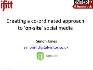 Simon Jones [email_address]   Creating a co-ordinated approach to ' on-site ' social media 