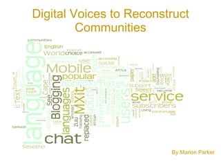 Digital Voices to Reconstruct Communities By Marlon Parker 