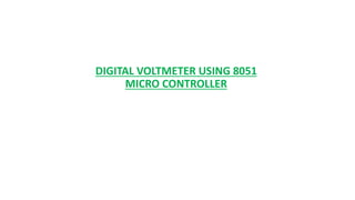 DIGITAL VOLTMETER USING 8051
MICRO CONTROLLER
 