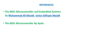 REFERENCES
? The 8051 Microcontroller and Embedded Systems
by Muhammad Ali Mazidi, Janice Gillispie Mazidi
? The 8051 Microcontroller By Ayala
 
