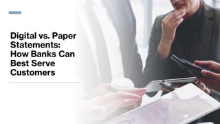 Digital vs. Paper
Statements:
How Banks Can
Best Serve
Customers
 