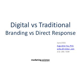 marketing.scienceconsulting group, inc.
Digital vs Traditional
Branding vs Direct Response
June 2015
Augustine Fou, PhD.
acfou @ mktsci .com
212. 203. 7239
 
