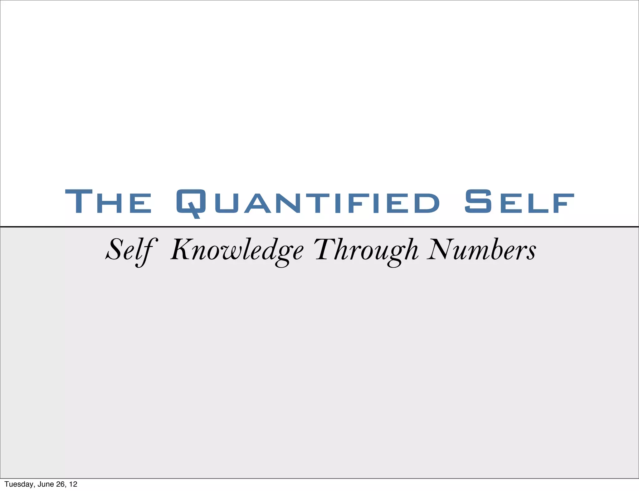 The Quantified Self
                       Self Knowledge Through Numbers




Tuesday, June 26, 12
 