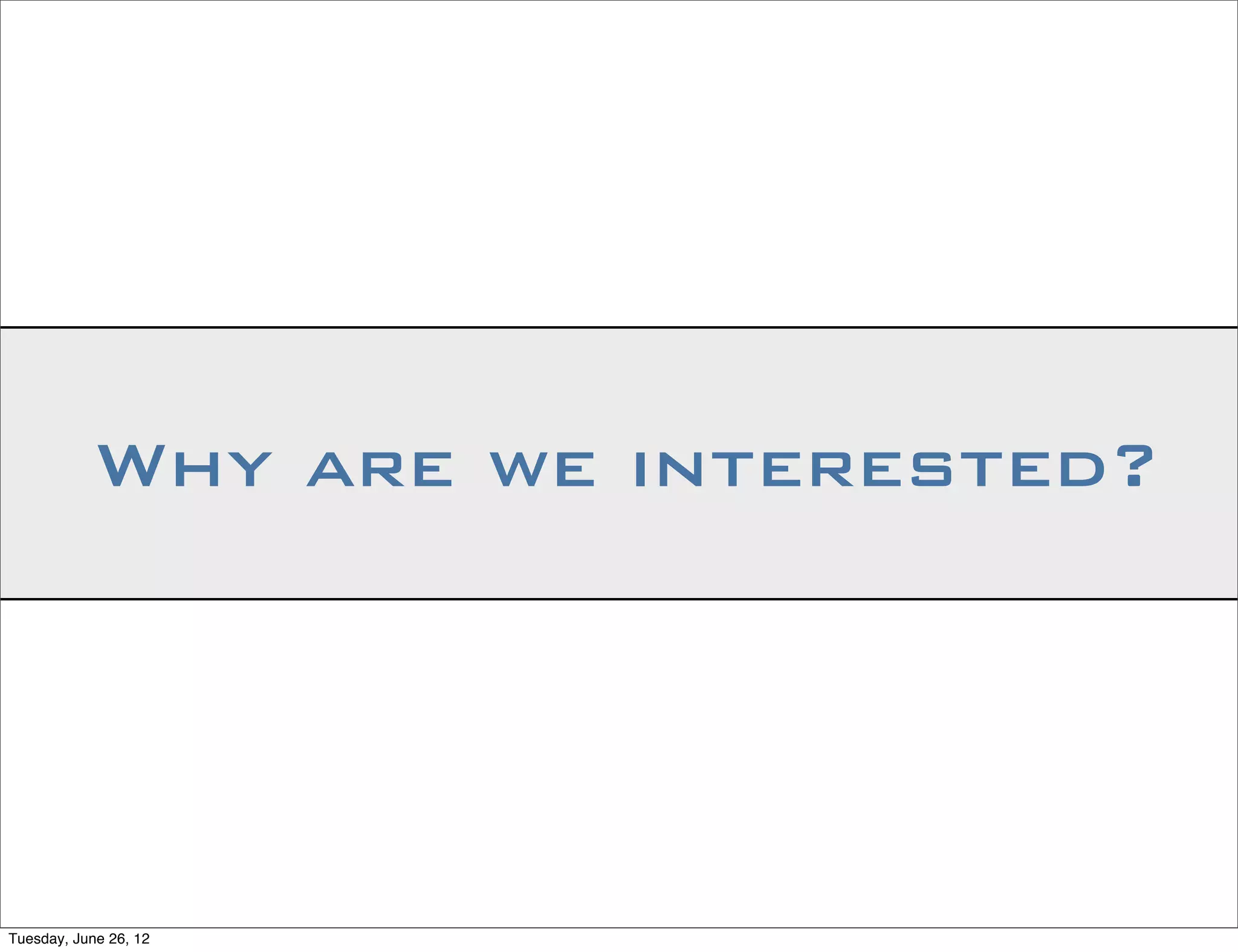Why are we interested?




Tuesday, June 26, 12
 