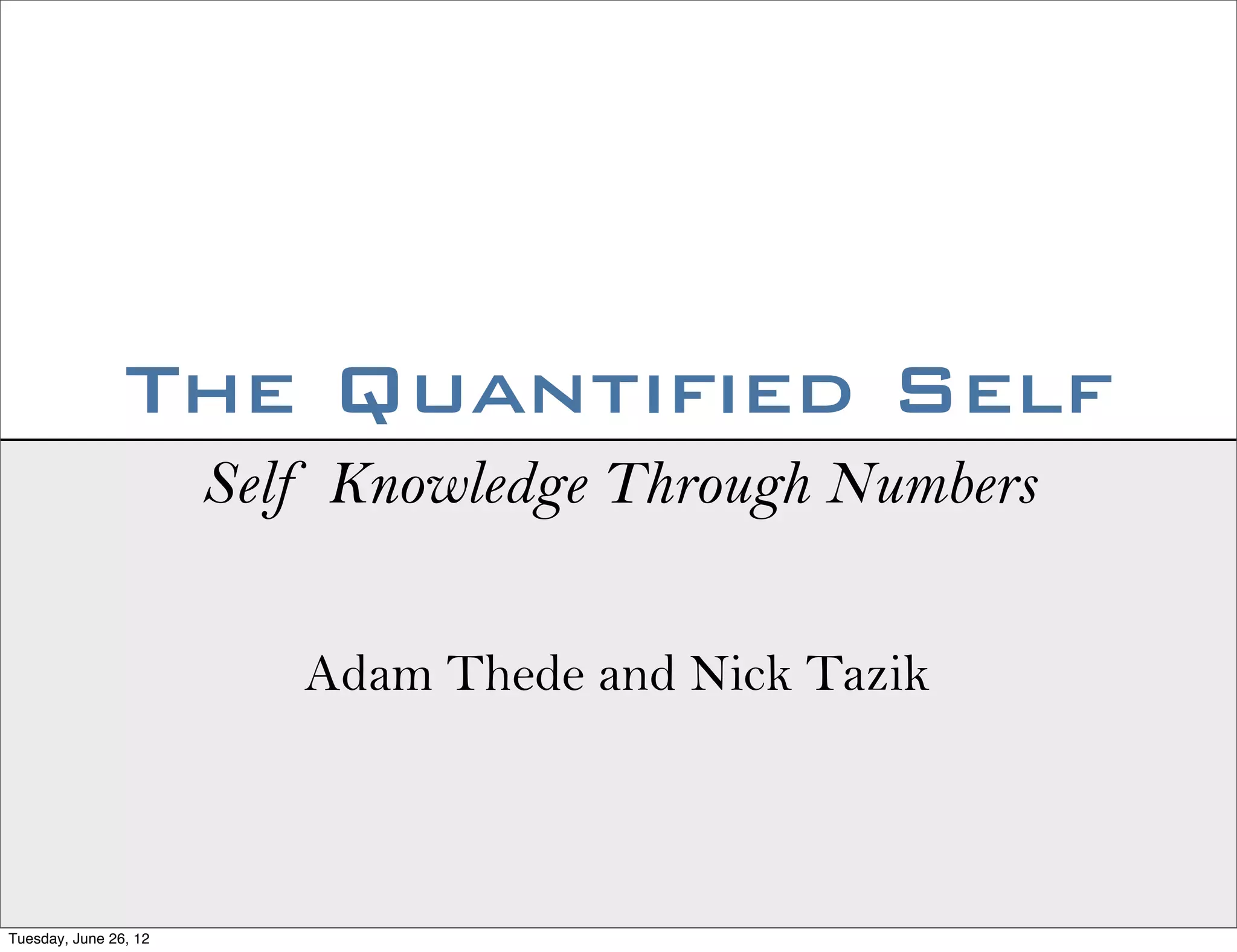 The Quantified Self
                       Self Knowledge Through Numbers

                          Adam Thede and Nick Tazik



Tuesday, June 26, 12
 