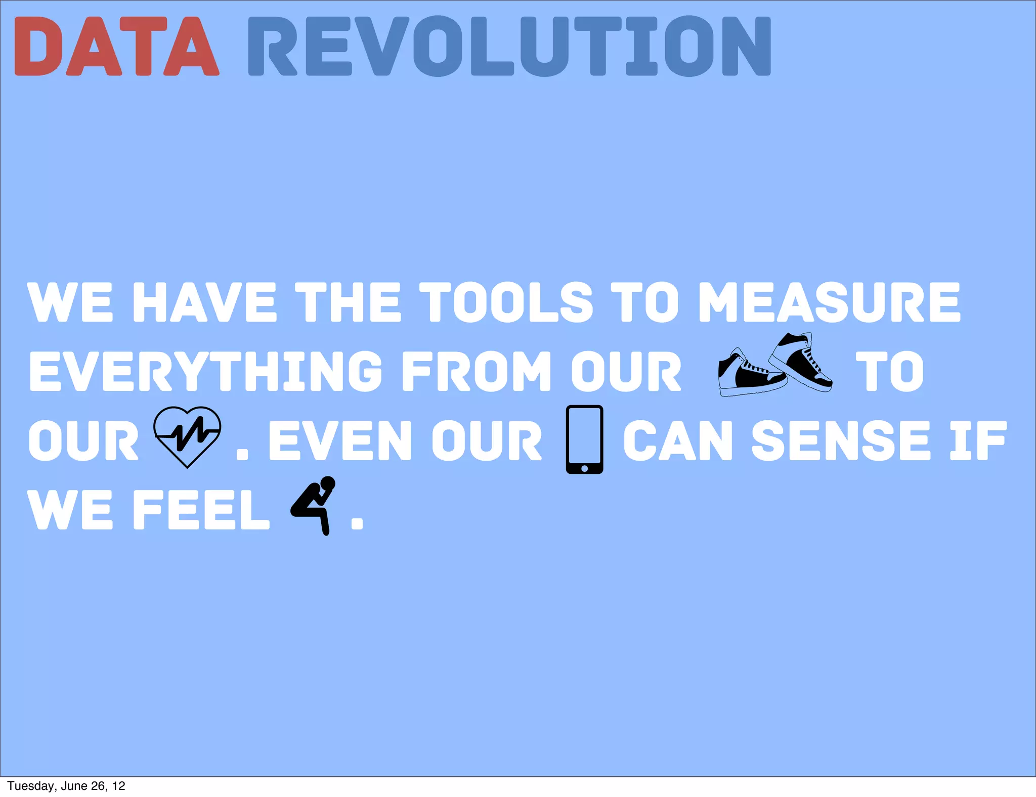 Data Revolution

   We have the tools to measure
   everything from our      to
   our   . even our can sense if
   We feel .


                              6

Tuesday, June 26, 12
 