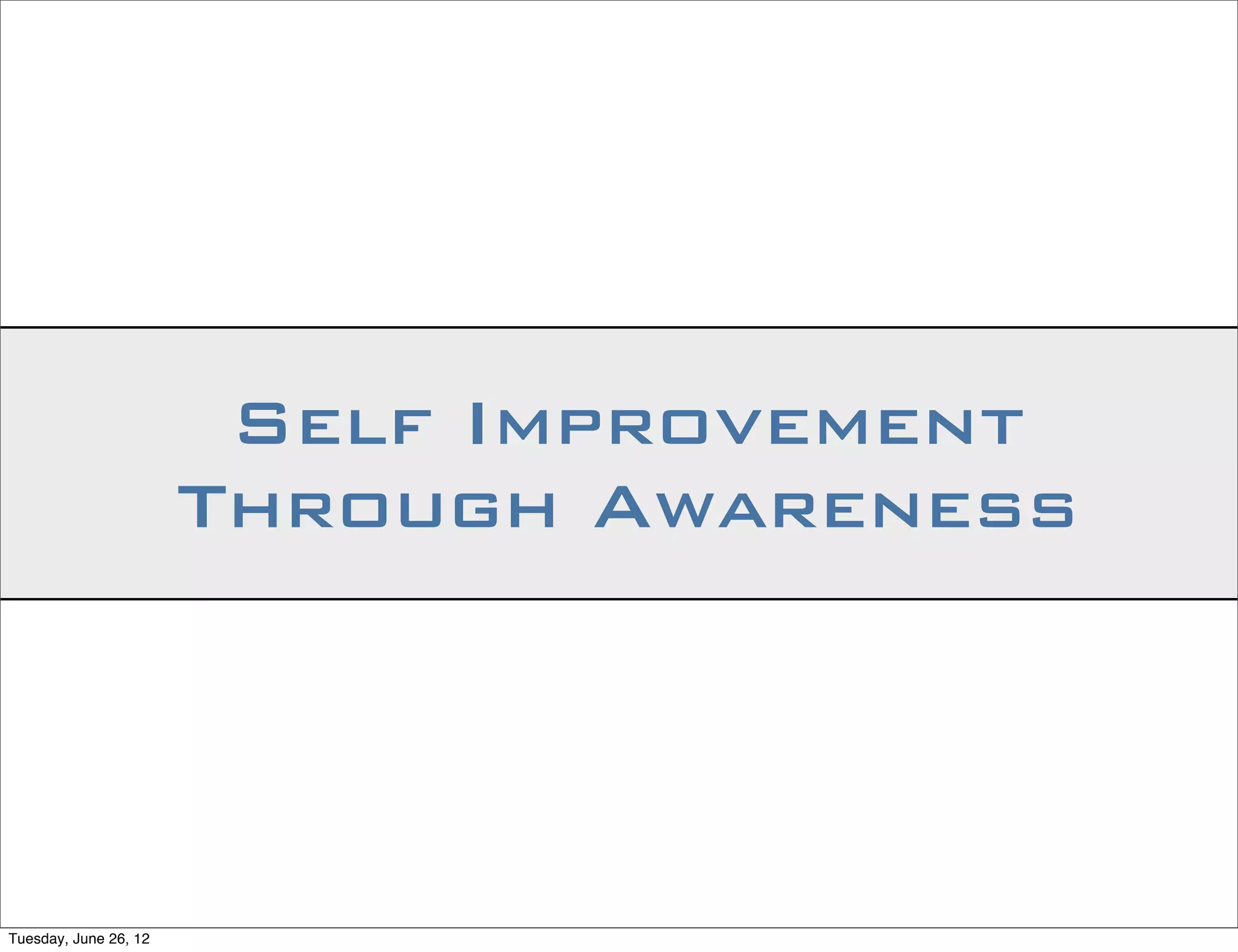 Self Improvement
                       Through Awareness




Tuesday, June 26, 12
 