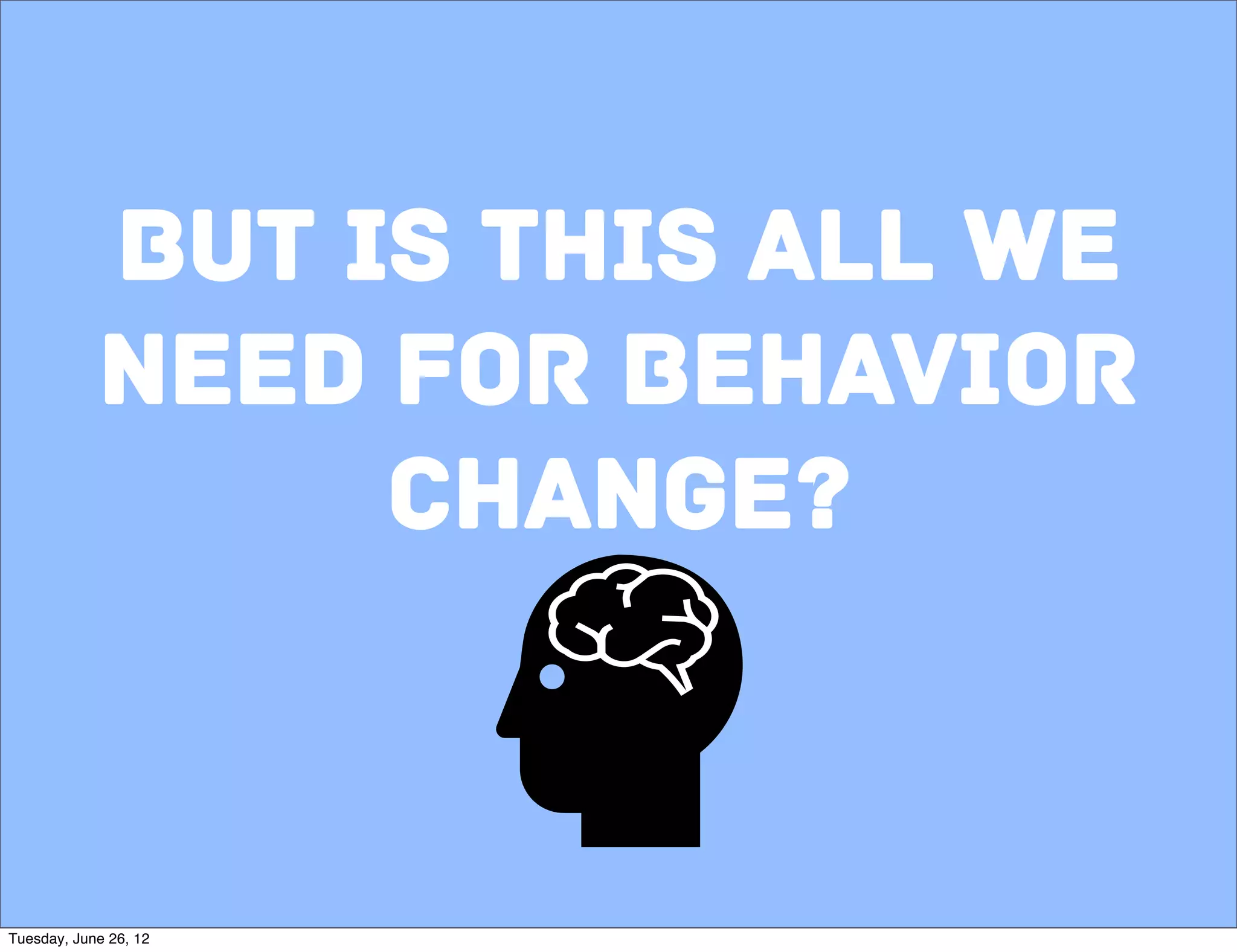 But is this all we
            need for behavior
                 change?


                                 8

Tuesday, June 26, 12
 