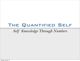 The Quantified Self
                       Self Knowledge Through Numbers




Tuesday, June 26, 12
 