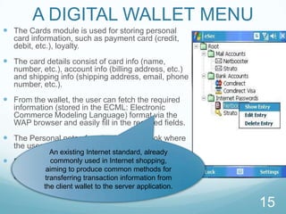 HOW TO SUPPORT CASH TRANSFERPlace cash in the digital wallet either by :Topping-up the cash on device at speciﬁc top-up machines which are integrated with existing automated teller machinesOnline by logging intobank’s online portal and transferring cash into phone.Transferring that cash to a retailer or another digital wallet by using NFC. 8