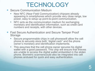 TECHNOLOGYSecure Communication MediumNew NFC (Near Field Communication) chipsare already appearing in smartphones which provide very close range, low power, easy to setup up point-to-point communication. 