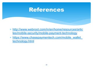  http://www.webroot.com/in/en/home/resources/artic
les/mobile-security/mobile-payment-technology
 https://www.chasepaymentech.com/mobile_wallet_
technology.html
22
References
 