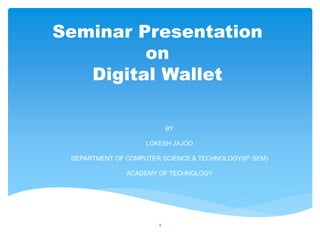 Seminar Presentation
on
Digital Wallet
BY
LOKESH JAJOO
DEPARTMENT OF COMPUTER SCIENCE & TECHNOLOGY(6th SEM)
ACADEMY OF TECHNOLOGY
1
 