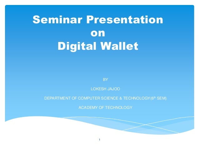 Seminar Presentation
on
Digital Wallet
BY
LOKESH JAJOO
DEPARTMENT OF COMPUTER SCIENCE & TECHNOLOGY(6th SEM)
ACADEMY OF TEC...