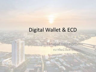 Digital Wallet & ECD
Tanapat limsaiprom
ธนาพัฒน์ ลิ้มสายพรหม
 