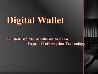Digital Wallet                  Guided By: Ms. Madhusmita Sahu	          Dept. of Information Technology 