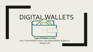 DIGITALWALLETS
Types Of Wallets In India
Semi Closed Wallet | Closed Loop Wallets |Mobile Wallets | e-
Wallets | UPI
 