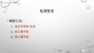 私钥安全
• 做到三点：
1. ⾃自⼰己不不丢失/忘记
2. 别⼈人看不不到
3. 别⼈人猜不不到
 