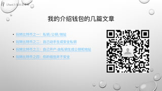 我的介绍钱包的⼏几篇⽂文章
• 玩转⽐比特币之⼀一：私钥/公钥/地址
• 玩转⽐比特币之⼆二：⾃自⼰己动⼿手⽣生成安全私钥
• 玩转⽐比特币之三：⾃自⼰己开户-由私钥⽣生成公钥和地址
• 玩转⽐比特币之四：你的钱包并不不安全
 