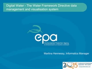Digital Water - The Water Framework Directive data
management and visualisation system
Martina Hennessy, Informatics Manager
 