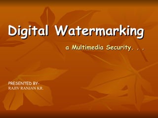 Digital Watermarking   a Multimedia Security. . .   PRESENTED BY- RAJIV RANJAN KR. 