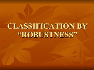 CLASSIFICATION BY “ROBUSTNESS” 
