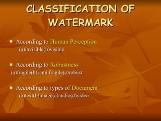CLASSIFICATION OF WATERMARK According to  Human Perception (a)invisible(b)visible According to  Robustness (a)fragile(b)semi fragile(c)robust According to types of  Document (a)text(b)image(c)audio(d)video 