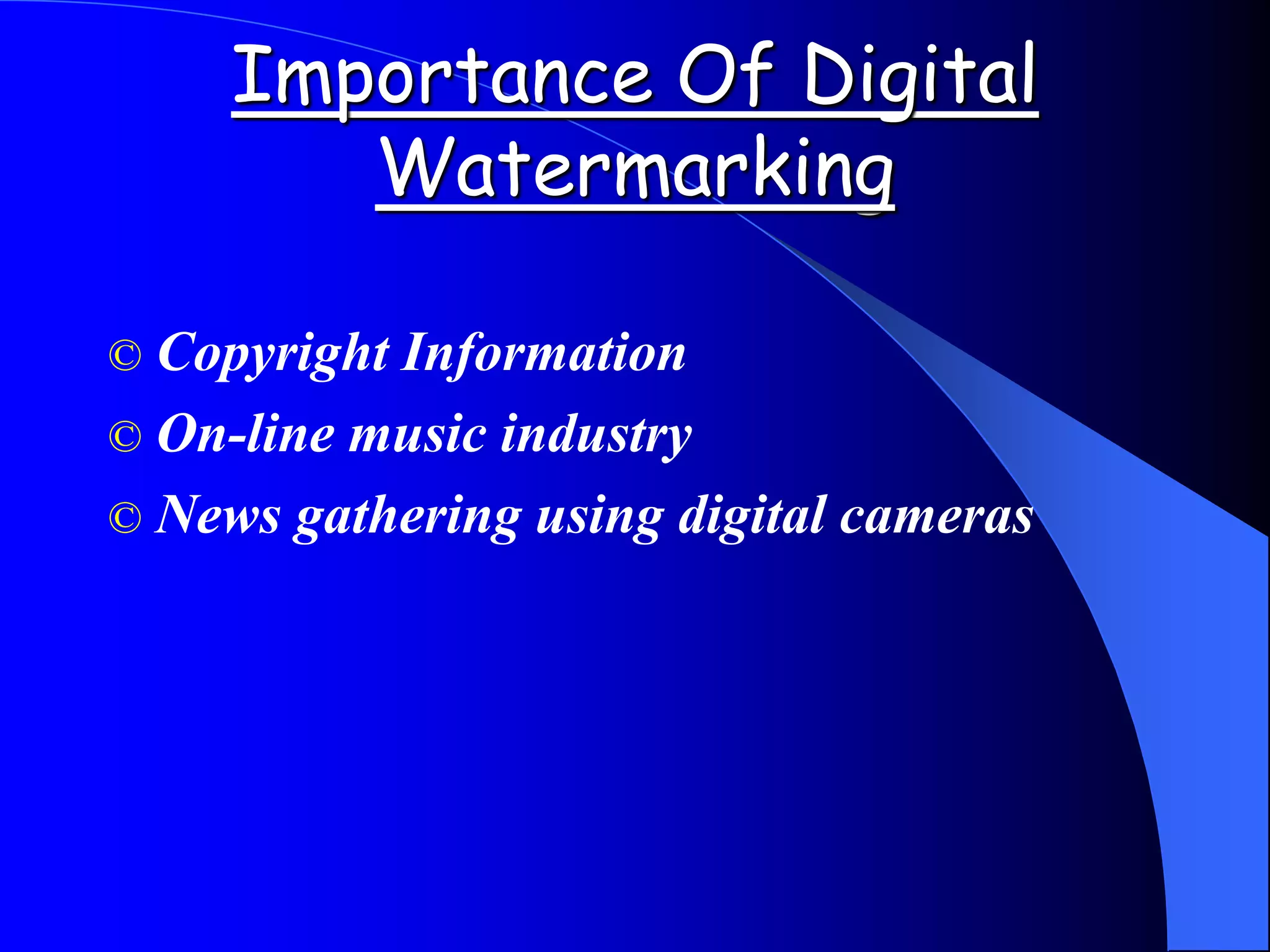 Importance Of Digital
Watermarking
© Copyright Information
© On-line music industry
© News gathering using digital cameras
 
