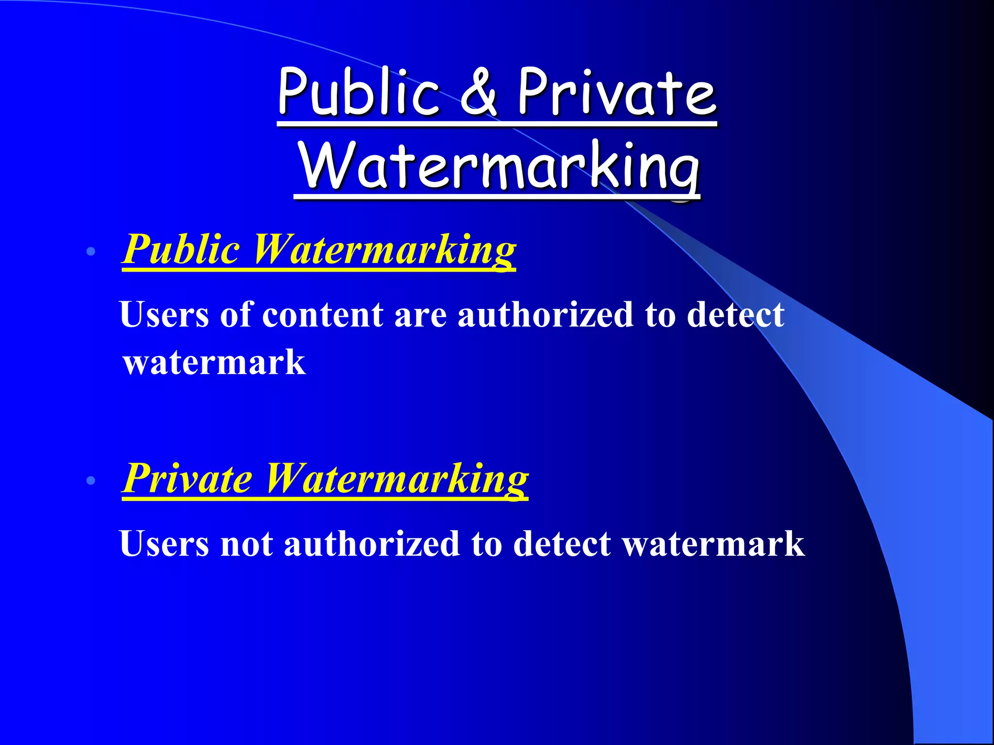Public & Private
Watermarking
• Public Watermarking
Users of content are authorized to detect
watermark
• Private Watermarking
Users not authorized to detect watermark
 