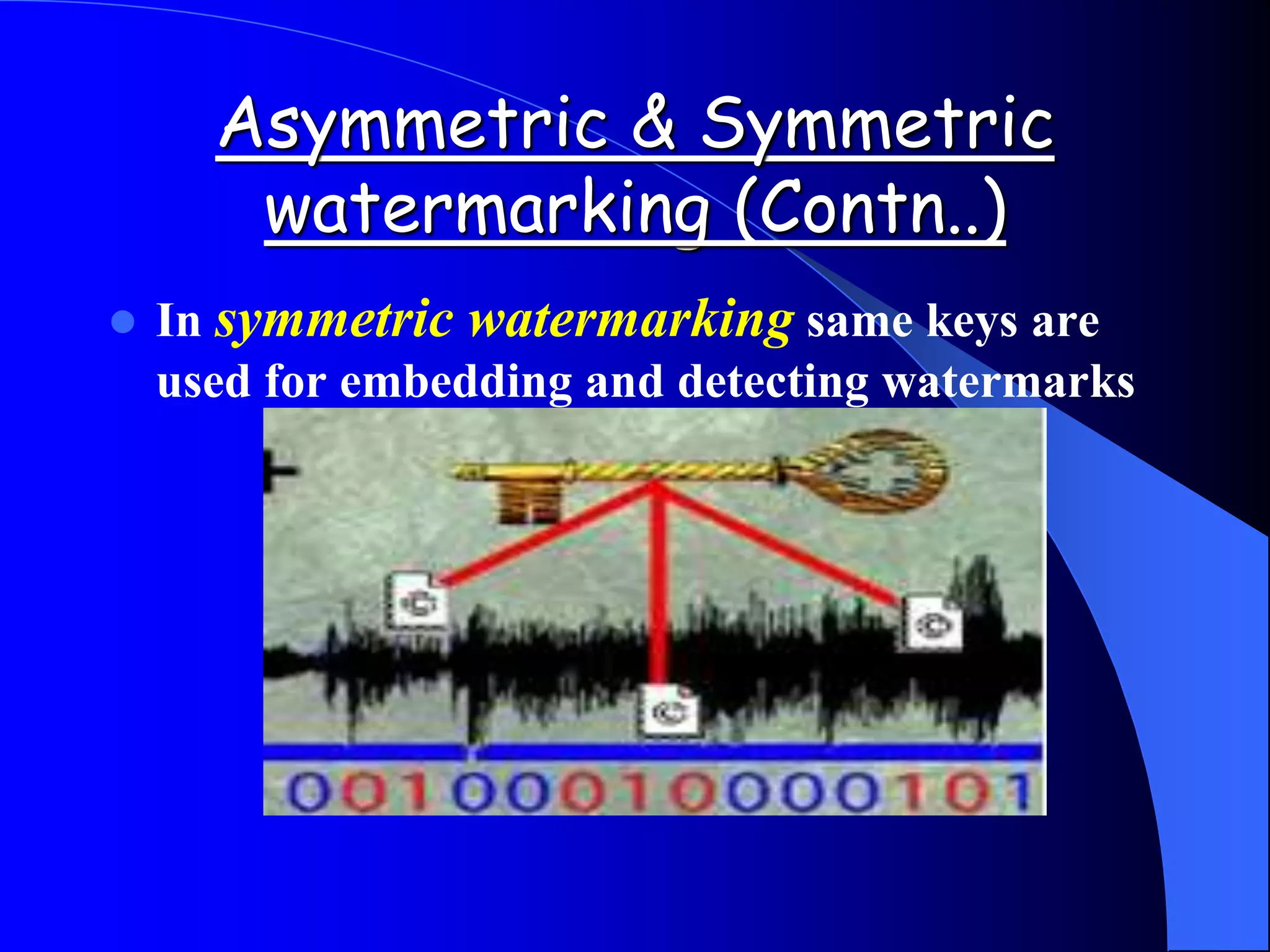 Asymmetric & Symmetric
watermarking (Contn..)
 In symmetric watermarking same keys are
used for embedding and detecting watermarks
 