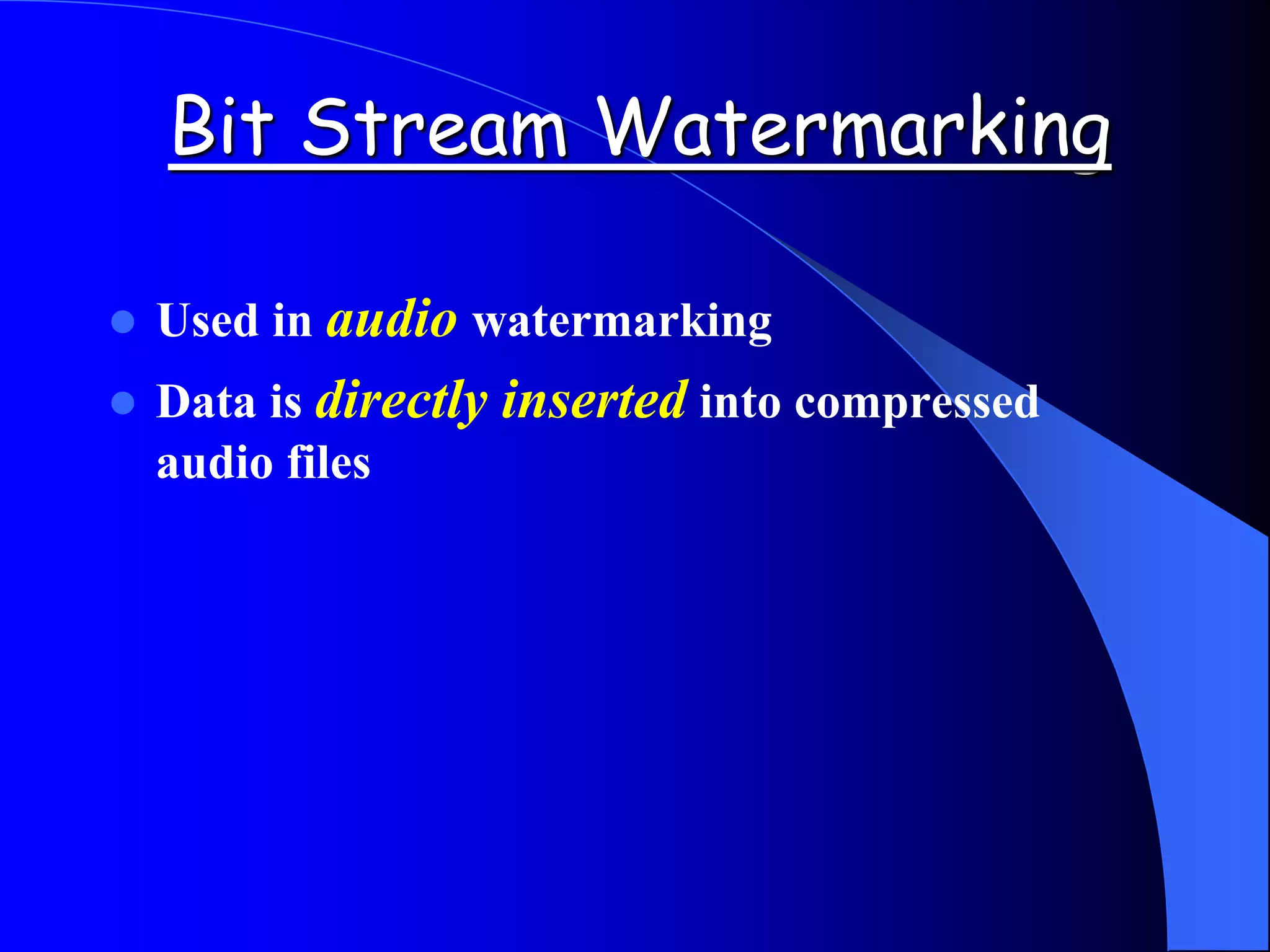 Bit Stream Watermarking
 Used in audio watermarking
 Data is directly inserted into compressed
audio files
 