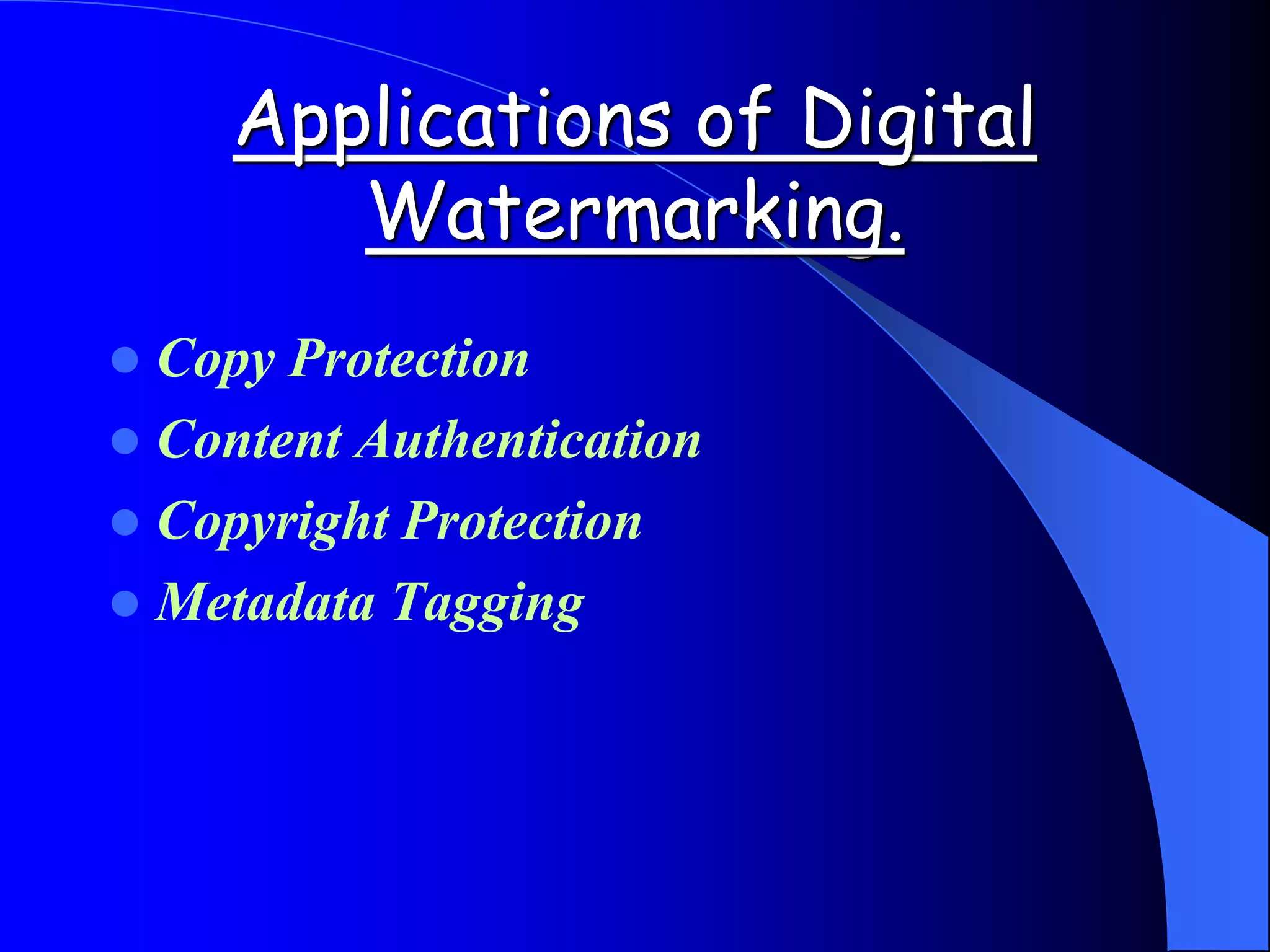 Applications of Digital
Watermarking.
 Copy Protection
 Content Authentication
 Copyright Protection
 Metadata Tagging
 