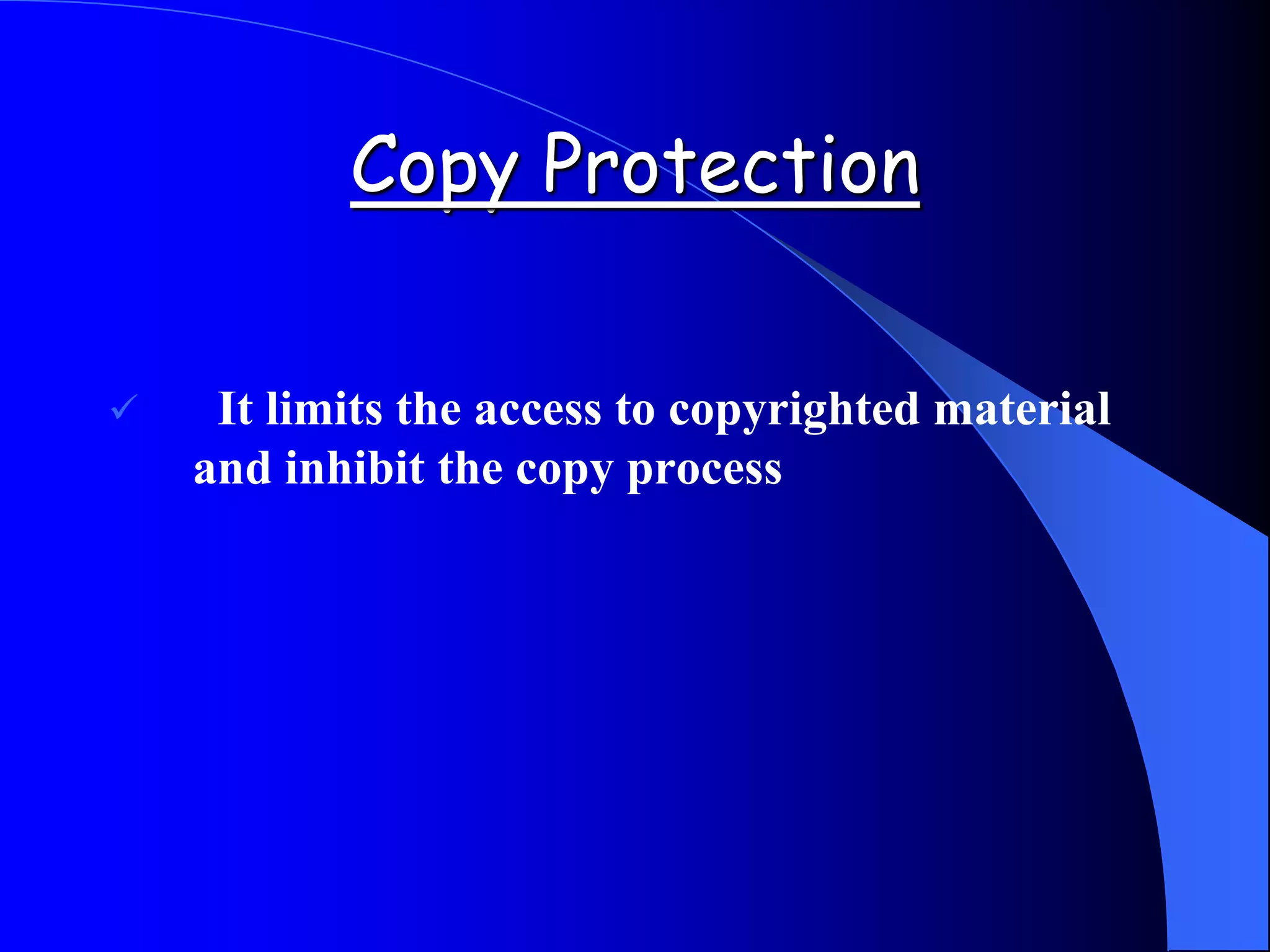 Copy Protection
 It limits the access to copyrighted material
and inhibit the copy process
 