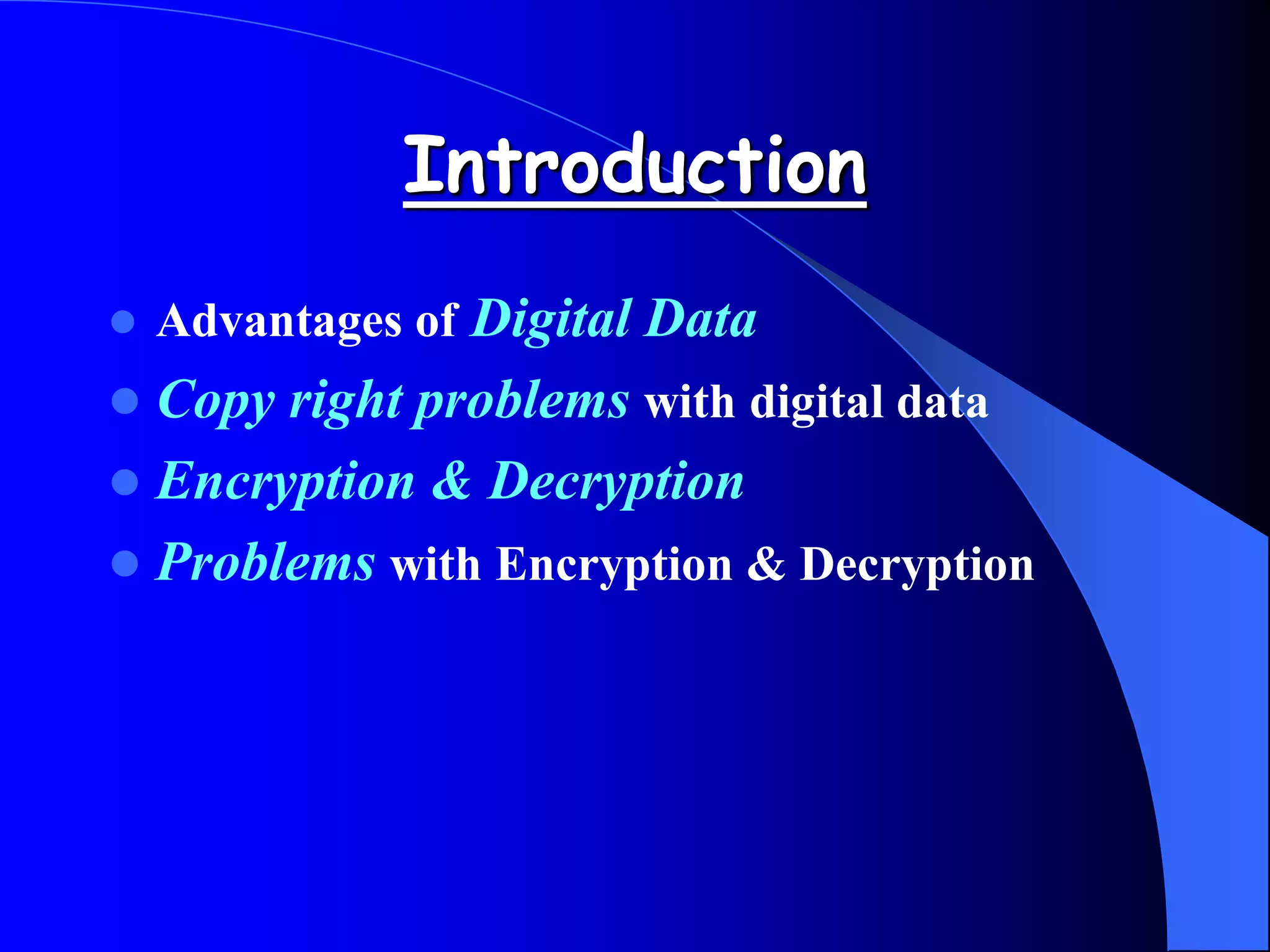 Introduction
 Advantages of Digital Data
 Copy right problems with digital data
 Encryption & Decryption
 Problems with Encryption & Decryption
 