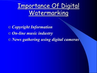 Importance Of Digital
Watermarking
© Copyright Information
© On-line music industry
© News gathering using digital cameras
 