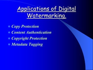 Applications of Digital
Watermarking.
 Copy Protection
 Content Authentication
 Copyright Protection
 Metadata Tagging
 