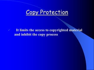 Copy Protection
 It limits the access to copyrighted material
and inhibit the copy process
 