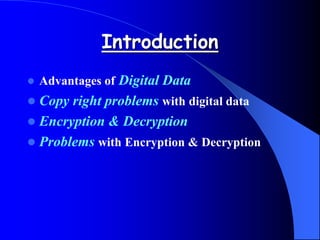Introduction
 Advantages of Digital Data
 Copy right problems with digital data
 Encryption & Decryption
 Problems with Encryption & Decryption
 