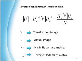 Inverse Fast Hadamard Transformation
V Transformed image
U Actual image
Hn N x N Hadamard matrix
Hn
-1 Inverse Hadamard matrix
26
 